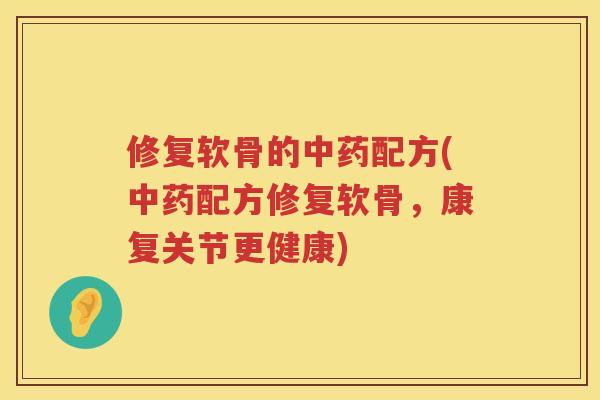 修复软骨的配方(配方修复软骨，康复关节更健康)
