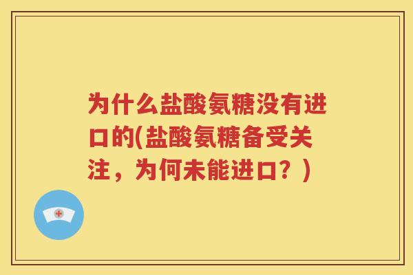 为什么盐酸氨糖没有进口的(盐酸氨糖备受关注，为何未能进口？)