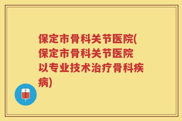 保定市骨科关节医院(保定市骨科关节医院 以专业技术骨科)