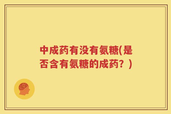 中成药有没有氨糖(是否含有氨糖的成药？)