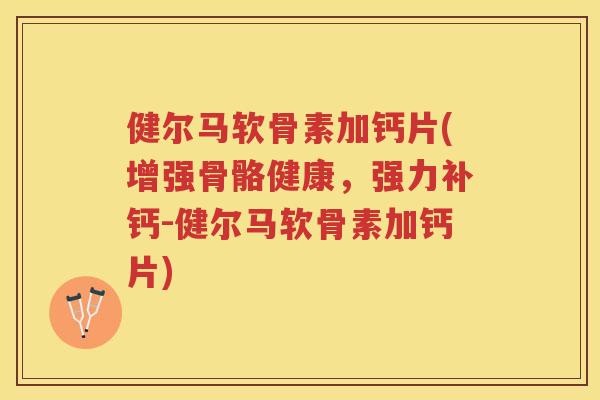 健尔马软骨素加钙片(增强骨骼健康,强力补钙-健尔马软骨素加钙片) 健尔马软骨素加钙片(增强骨骼健康,强力补钙-健尔马软骨素加钙片)
