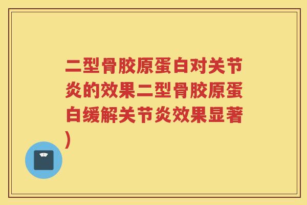 二型骨胶原蛋白对的效果二型骨胶原蛋白缓解效果显著) 二型骨胶原蛋白对的效果二型骨胶原蛋白缓解效果显著)