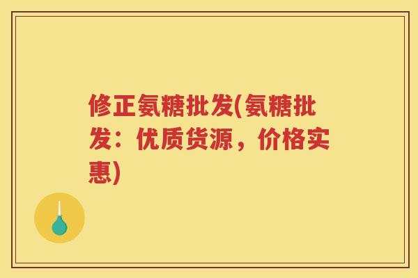 修正氨糖批发(氨糖批发:优质货源,价格实惠) 修正氨糖批发(氨糖批发:优质货源,价格实惠)