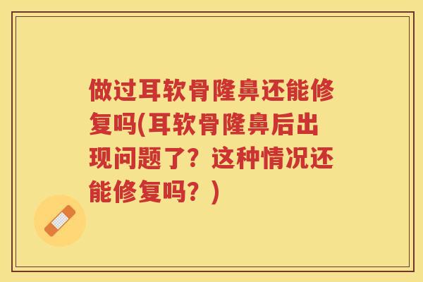 做过耳软骨隆鼻还能修复吗(耳软骨隆鼻后出现问题了?这种情况还能修复吗?) 做过耳软骨隆鼻还能修复吗(耳软骨隆鼻后出现问题了?这种情况还能修复吗?)