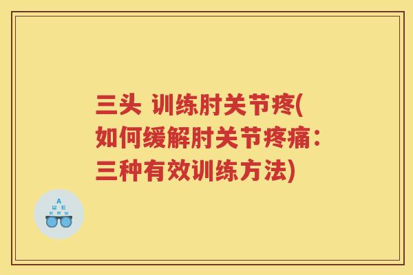 三头 训练肘关节疼(如何缓解肘关节:三种有效训练方法) 三头 训练肘关节疼(如何缓解肘关节:三种有效训练方法)