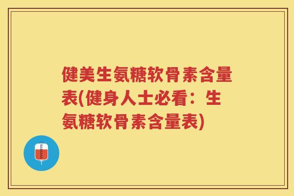 健美生氨糖软骨素含量表(健身人士必看:生氨糖软骨素含量表) 健美生氨糖软骨素含量表(健身人士必看:生氨糖软骨素含量表)