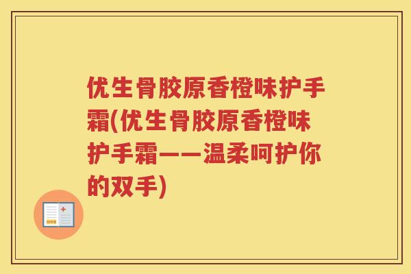 优生骨胶原香橙味护手霜(优生骨胶原香橙味护手霜——温柔呵护你的双手) 优生骨胶原香橙味护手霜(优生骨胶原香橙味护手霜——温柔呵护你的双手)