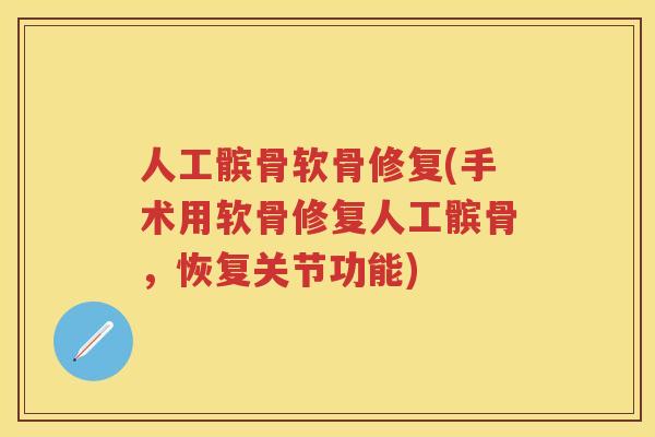 人工髌骨软骨修复(手术用软骨修复人工髌骨,恢复关节功能) 人工髌骨软骨修复(手术用软骨修复人工髌骨,恢复关节功能)