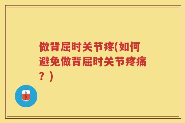做背屈时关节疼(如何避免做背屈时关节？)