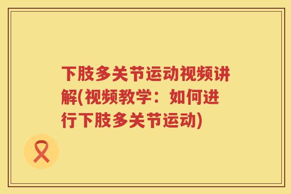 下肢多关节运动视频讲解(视频教学：如何进行下肢多关节运动)