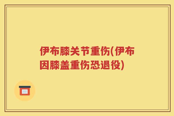 伊布膝关节重伤(伊布因膝盖重伤恐退役)