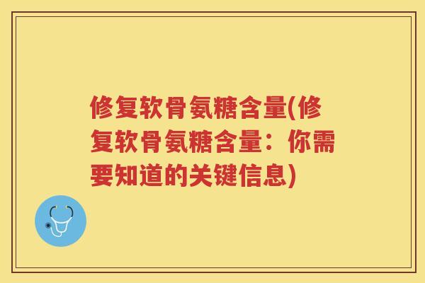 修复软骨氨糖含量(修复软骨氨糖含量:你需要知道的关键信息) 修复软骨氨糖含量(修复软骨氨糖含量:你需要知道的关键信息)