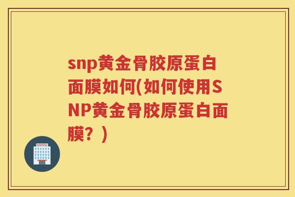 snp黄金骨胶原蛋白面膜如何(如何使用SNP黄金骨胶原蛋白面膜?) snp黄金骨胶原蛋白面膜如何(如何使用SNP黄金骨胶原蛋白面膜?)