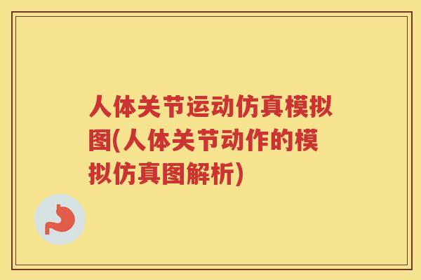 人体关节运动仿真模拟图(人体关节动作的模拟仿真图解析) 人体关节运动仿真模拟图(人体关节动作的模拟仿真图解析)