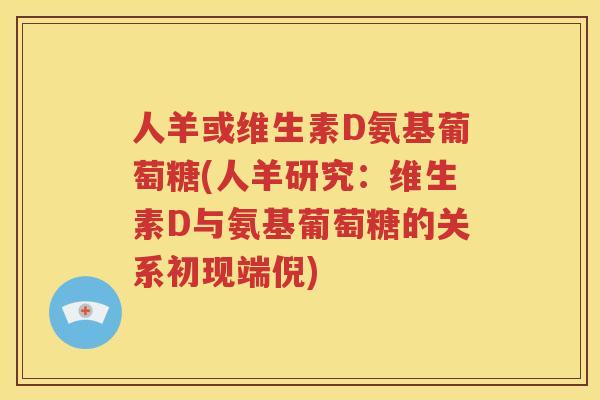 人羊或维生素D氨基葡萄糖(人羊研究：维生素D与氨基葡萄糖的关系初现端倪)