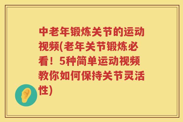 中老年锻炼关节的运动视频(老年关节锻炼必看!5种简单运动视频教你如何保持关节灵活性) 中老年锻炼关节的运动视频(老年关节锻炼必看!5种简单运动视频教你如何保持关节灵活性)