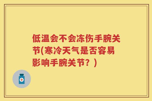 低温会不会冻伤手腕关节(寒冷天气是否容易影响手腕关节?) 低温会不会冻伤手腕关节(寒冷天气是否容易影响手腕关节?)