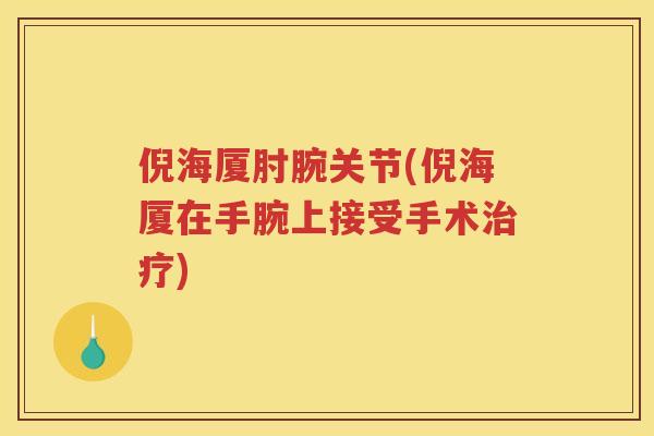 倪海厦肘腕关节(倪海厦在手腕上接受手术) 倪海厦肘腕关节(倪海厦在手腕上接受手术)