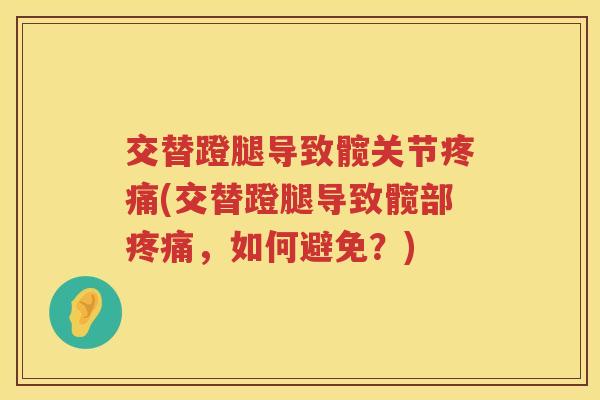 交替蹬腿导致髋关节(交替蹬腿导致髋部,如何避免?) 交替蹬腿导致髋关节(交替蹬腿导致髋部,如何避免?)