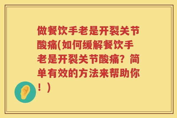 做餐饮手老是开裂关节酸痛(如何缓解餐饮手老是开裂关节酸痛?简单有效的方法来帮助你!) 做餐饮手老是开裂关节酸痛(如何缓解餐饮手老是开裂关节酸痛?简单有效的方法来帮助你!)