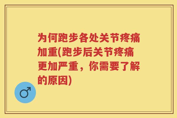 为何跑步各处关节加重(跑步后关节更加严重，你需要了解的原因)