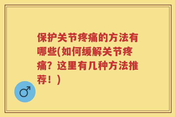 保护关节的方法有哪些(如何缓解关节？这里有几种方法推荐！)