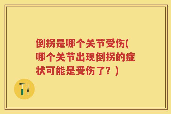 倒拐是哪个关节受伤(哪个关节出现倒拐的症状可能是受伤了？)