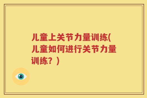 儿童上关节力量训练(儿童如何进行关节力量训练?) 儿童上关节力量训练(儿童如何进行关节力量训练?)