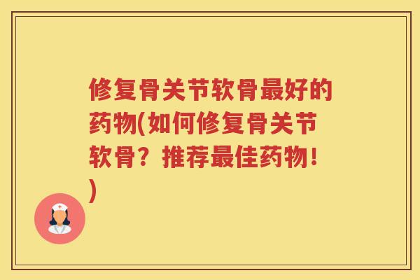 修复骨关节软骨好的(如何修复骨关节软骨？推荐佳！)