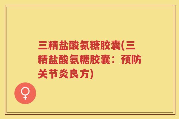 三精盐酸氨糖胶囊(三精盐酸氨糖胶囊:良方) 三精盐酸氨糖胶囊(三精盐酸氨糖胶囊:良方)