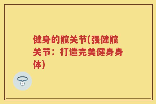 健身的髋关节(强健髋关节:打造完美健身身体) 健身的髋关节(强健髋关节:打造完美健身身体)