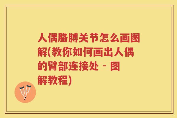 人偶胳膊关节怎么画图解(教你如何画出人偶的臂部连接处 - 图解教程)
