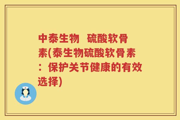 中泰生物 硫酸软骨素(泰生物硫酸软骨素:保护关节健康的有效选择) 中泰生物 硫酸软骨素(泰生物硫酸软骨素:保护关节健康的有效选择)