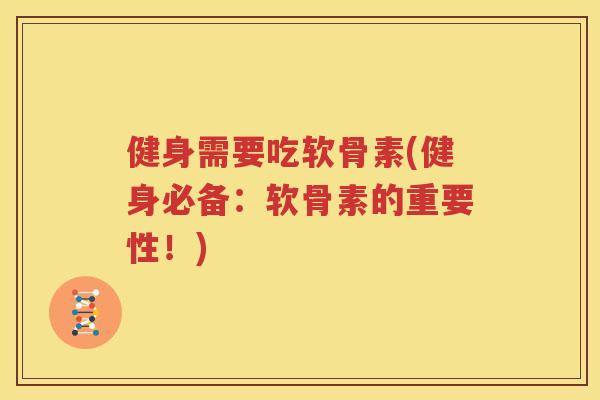 健身需要吃软骨素(健身必备：软骨素的重要性！)