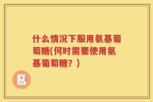什么情况下服用氨基葡萄糖(何时需要使用氨基葡萄糖?) 什么情况下服用氨基葡萄糖(何时需要使用氨基葡萄糖?)