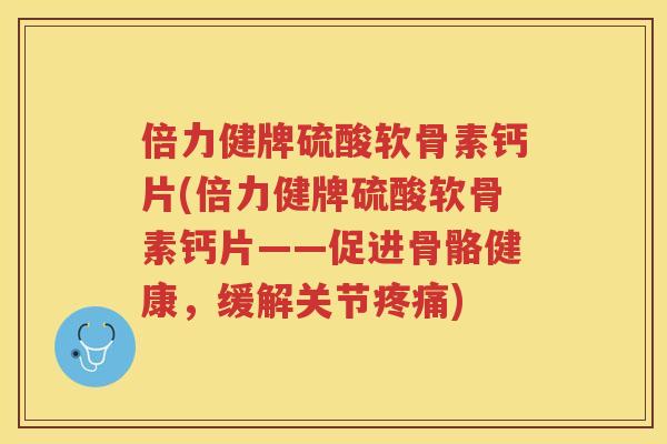 倍力健牌硫酸软骨素钙片(倍力健牌硫酸软骨素钙片——促进骨骼健康，缓解关节)