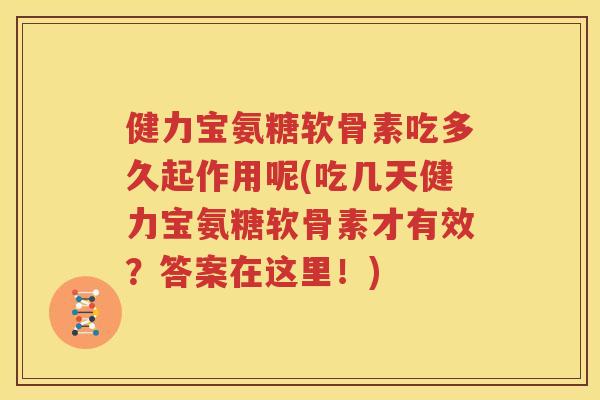 健力宝氨糖软骨素吃多久起作用呢(吃几天健力宝氨糖软骨素才有效？答案在这里！)