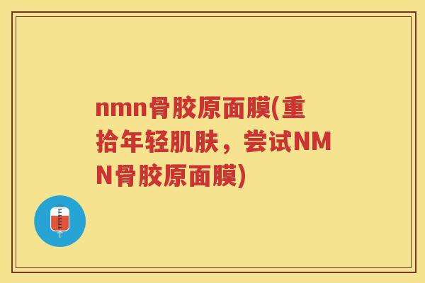 nmn骨胶原面膜(重拾年轻，尝试NMN骨胶原面膜)