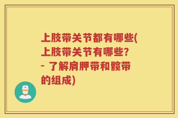 上肢带关节都有哪些(上肢带关节有哪些？ - 了解肩胛带和髋带的组成)