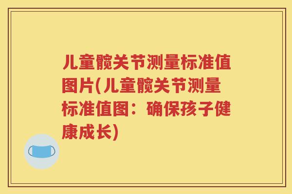 儿童髋关节测量标准值图片(儿童髋关节测量标准值图:确保孩子健康成长) 儿童髋关节测量标准值图片(儿童髋关节测量标准值图:确保孩子健康成长)