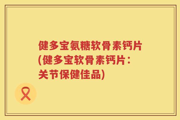 健多宝氨糖软骨素钙片(健多宝软骨素钙片:关节保健佳品) 健多宝氨糖软骨素钙片(健多宝软骨素钙片:关节保健佳品)