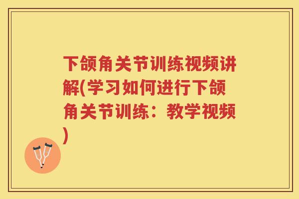 下颌角关节训练视频讲解(学习如何进行下颌角关节训练:教学视频) 下颌角关节训练视频讲解(学习如何进行下颌角关节训练:教学视频)