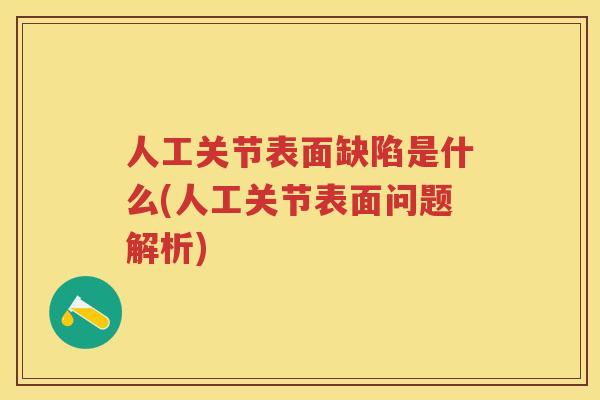 人工关节表面缺陷是什么(人工关节表面问题解析) 人工关节表面缺陷是什么(人工关节表面问题解析)