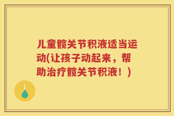 儿童髋关节积液适当运动(让孩子动起来,帮助髋关节积液!) 儿童髋关节积液适当运动(让孩子动起来,帮助髋关节积液!)