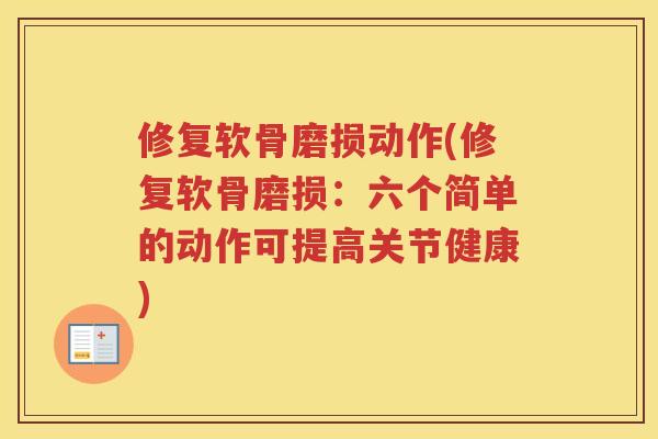 修复软骨磨损动作(修复软骨磨损:六个简单的动作可提高关节健康) 修复软骨磨损动作(修复软骨磨损:六个简单的动作可提高关节健康)