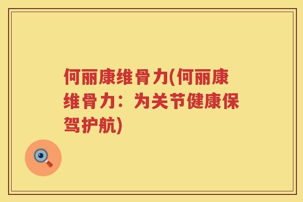 何丽康维骨力(何丽康维骨力：为关节健康保驾护航)