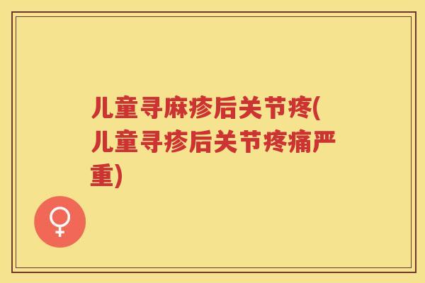 儿童寻麻疹后关节疼(儿童寻疹后关节严重)
