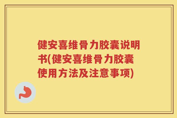 健安喜维骨力胶囊说明书(健安喜维骨力胶囊使用方法及注意事项) 健安喜维骨力胶囊说明书(健安喜维骨力胶囊使用方法及注意事项)