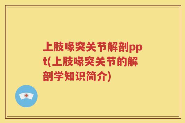 上肢喙突关节解剖ppt(上肢喙突关节的解剖学知识简介) 上肢喙突关节解剖ppt(上肢喙突关节的解剖学知识简介)
