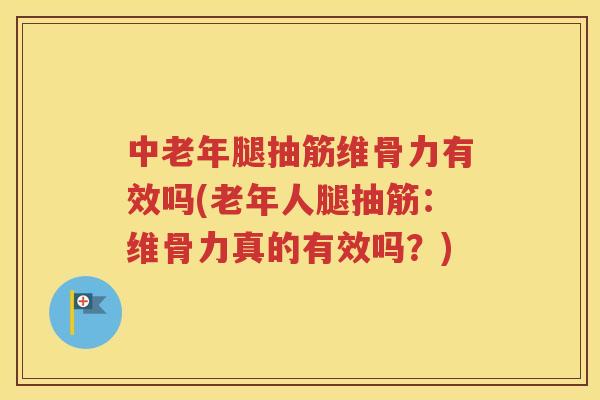 中老年腿抽筋维骨力有效吗(老年人腿抽筋:维骨力真的有效吗?) 中老年腿抽筋维骨力有效吗(老年人腿抽筋:维骨力真的有效吗?)